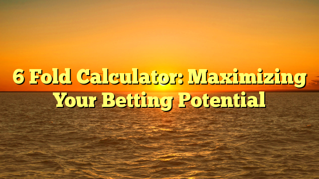 6 Fold Calculator: Maximizing Your Betting Potential