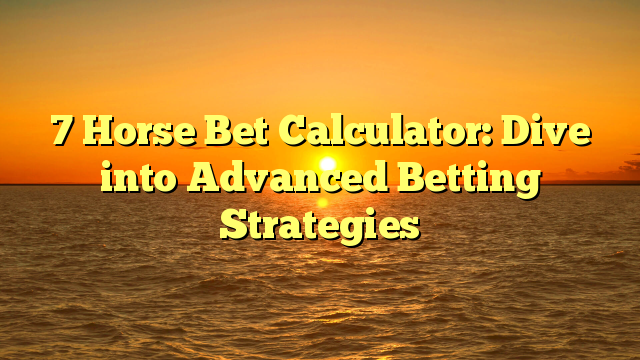 7 Horse Bet Calculator: Dive into Advanced Betting Strategies