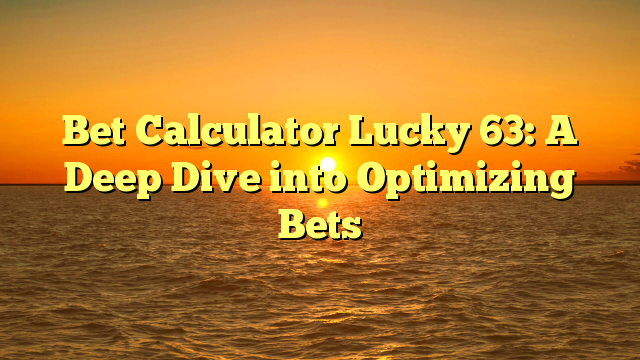 Bet Calculator Lucky 63: A Deep Dive into Optimizing Bets