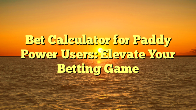 Bet Calculator for Paddy Power Users: Elevate Your Betting Game