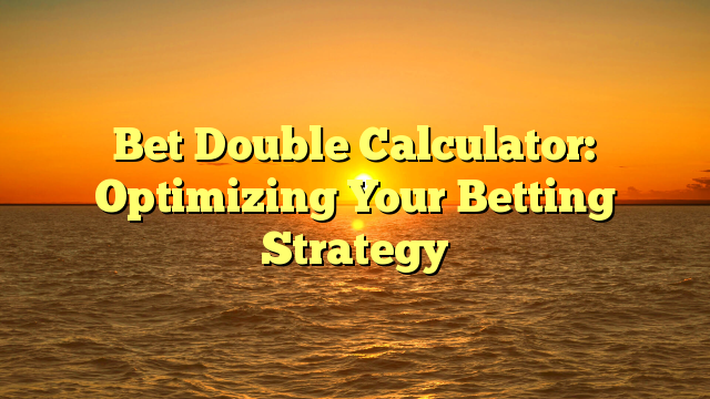 Bet Double Calculator: Optimizing Your Betting Strategy