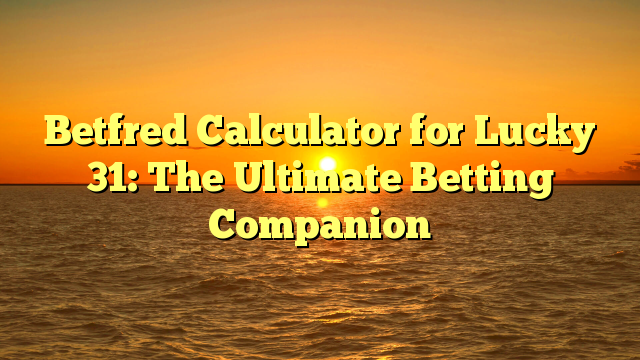 Betfred Calculator for Lucky 31: The Ultimate Betting Companion