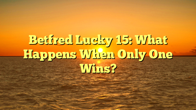 Betfred Lucky 15: What Happens When Only One Wins?