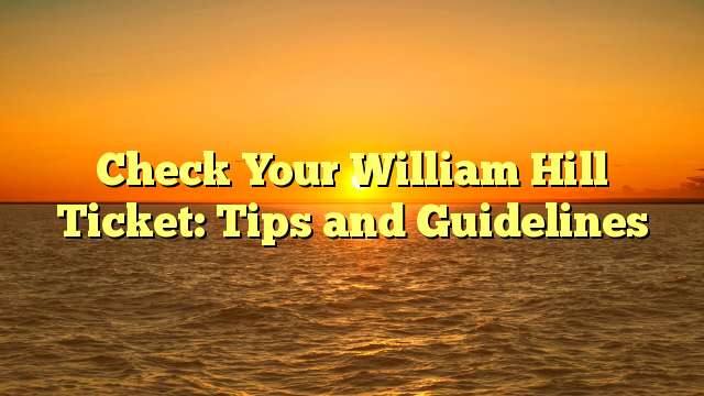 Check Your William Hill Ticket: Tips and Guidelines