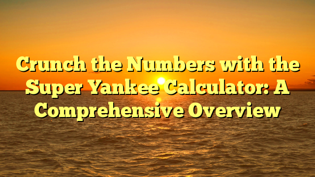 Crunch the Numbers with the Super Yankee Calculator: A Comprehensive Overview