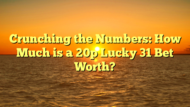 Crunching the Numbers: How Much is a 20p Lucky 31 Bet Worth?