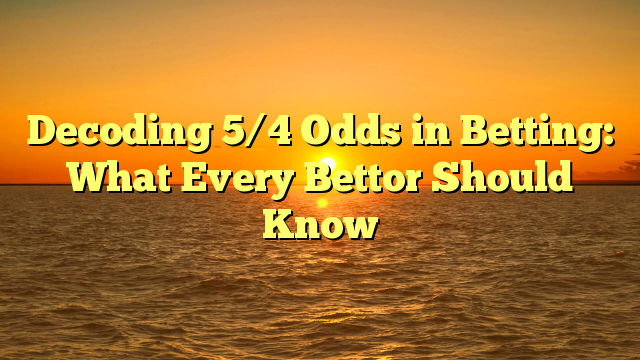 Decoding 5/4 Odds in Betting: What Every Bettor Should Know