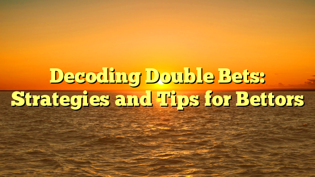 Decoding Double Bets: Strategies and Tips for Bettors