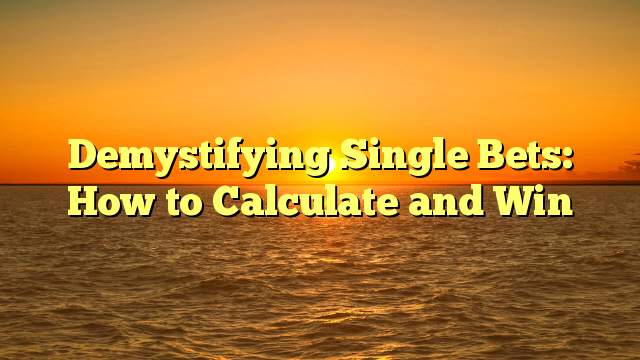Demystifying Single Bets: How to Calculate and Win