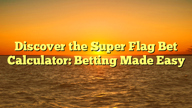 Discover the Super Flag Bet Calculator: Betting Made Easy