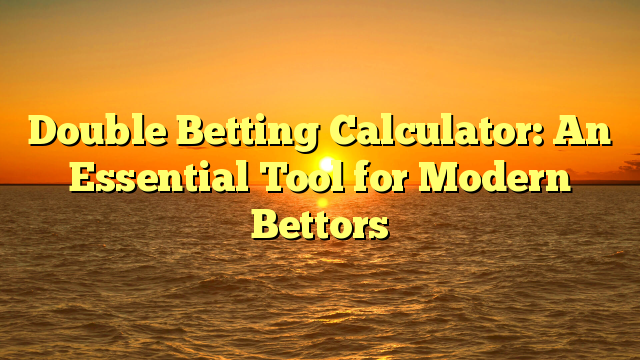 Double Betting Calculator: An Essential Tool for Modern Bettors