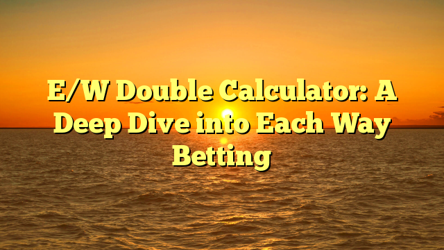 E/W Double Calculator: A Deep Dive into Each Way Betting