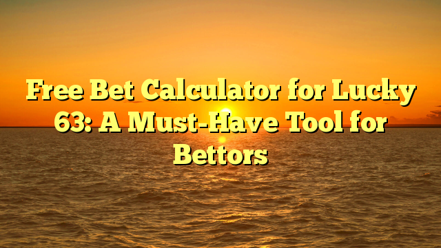 Free Bet Calculator for Lucky 63: A Must-Have Tool for Bettors