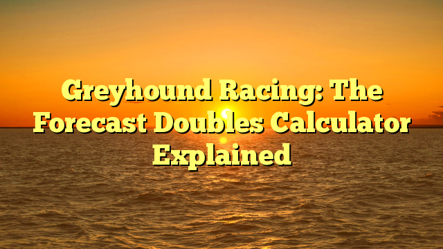 Greyhound Racing: The Forecast Doubles Calculator Explained