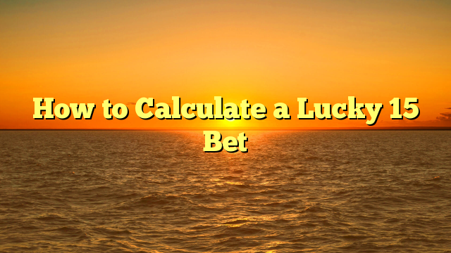 How to Calculate a Lucky 15 Bet