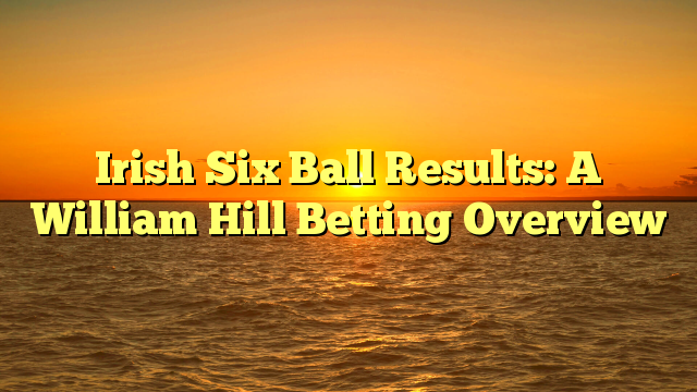 Irish Six Ball Results: A William Hill Betting Overview