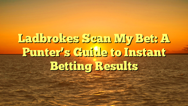 Ladbrokes Scan My Bet: A Punter’s Guide to Instant Betting Results