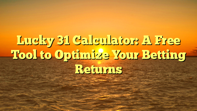 Lucky 31 Calculator: A Free Tool to Optimize Your Betting Returns