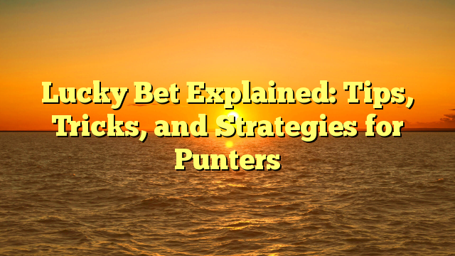 Lucky Bet Explained: Tips, Tricks, and Strategies for Punters
