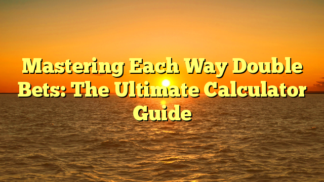 Mastering Each Way Double Bets: The Ultimate Calculator Guide