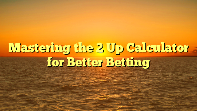 Mastering the 2 Up Calculator for Better Betting