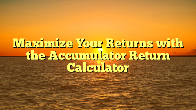 Maximize Your Returns with the Accumulator Return Calculator