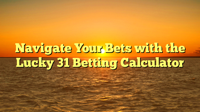 Navigate Your Bets with the Lucky 31 Betting Calculator