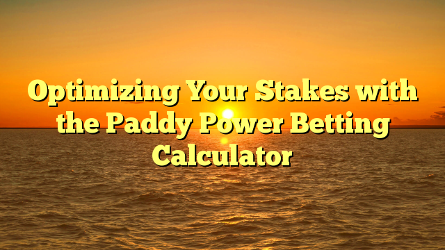 Optimizing Your Stakes with the Paddy Power Betting Calculator