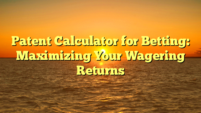 Patent Calculator for Betting: Maximizing Your Wagering Returns