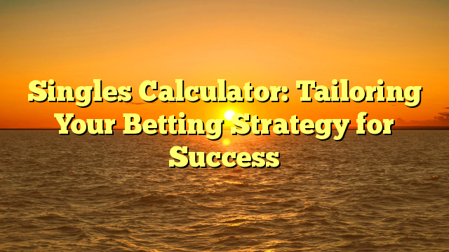 Singles Calculator: Tailoring Your Betting Strategy for Success