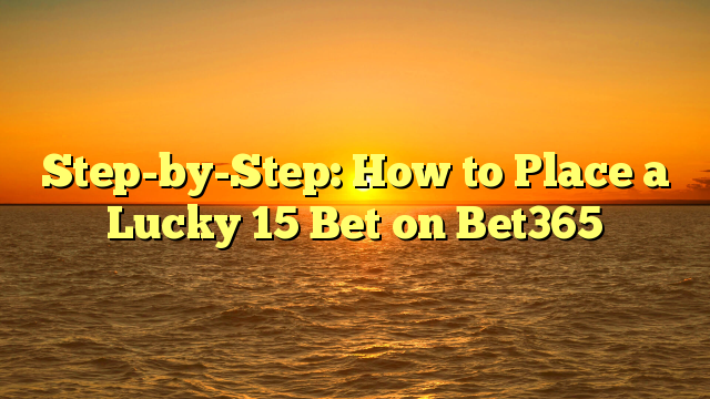 Step-by-Step: How to Place a Lucky 15 Bet on Bet365