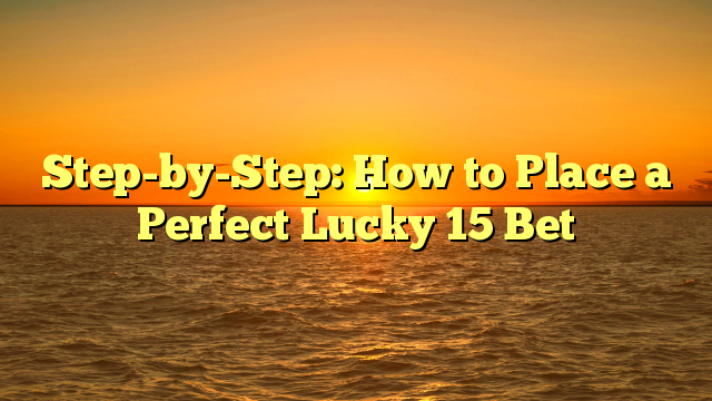 Step-by-Step: How to Place a Perfect Lucky 15 Bet