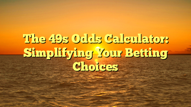 The 49s Odds Calculator: Simplifying Your Betting Choices