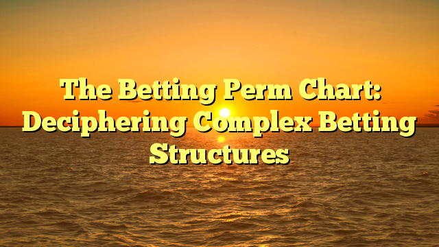 The Betting Perm Chart: Deciphering Complex Betting Structures