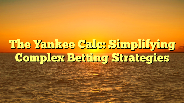 The Yankee Calc: Simplifying Complex Betting Strategies