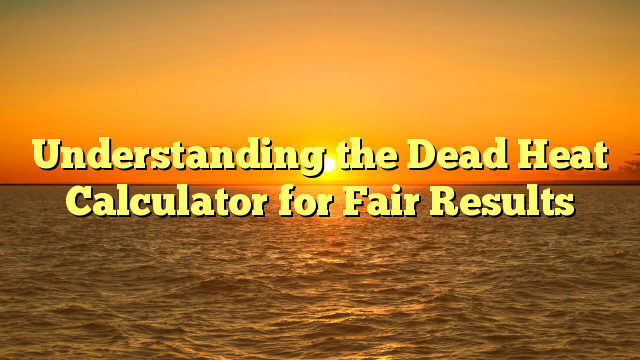Understanding the Dead Heat Calculator for Fair Results