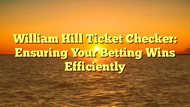 William Hill Ticket Checker: Ensuring Your Betting Wins Efficiently
