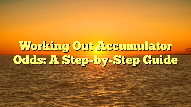 Working Out Accumulator Odds: A Step-by-Step Guide