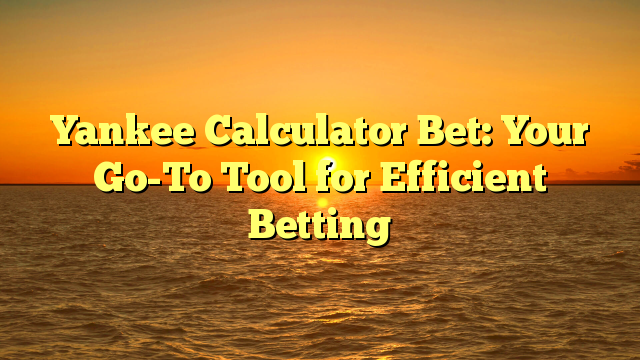 Yankee Calculator Bet: Your Go-To Tool for Efficient Betting