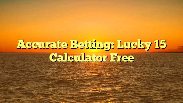 Accurate Betting: Lucky 15 Calculator Free