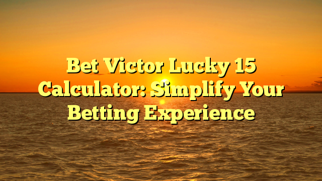 Bet Victor Lucky 15 Calculator: Simplify Your Betting Experience
