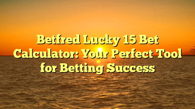 Betfred Lucky 15 Bet Calculator: Your Perfect Tool for Betting Success