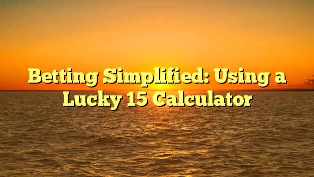 Betting Simplified: Using a Lucky 15 Calculator