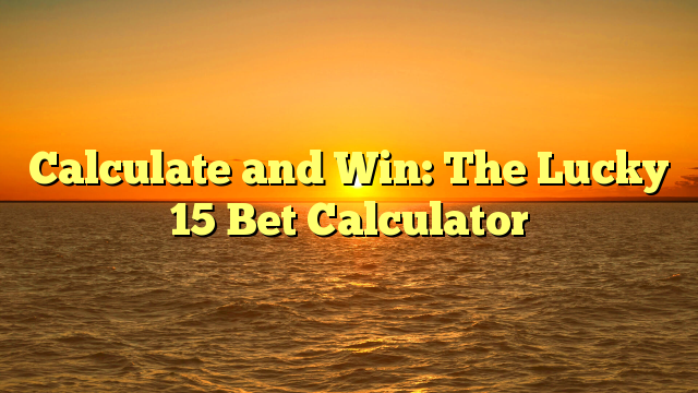 Calculate and Win: The Lucky 15 Bet Calculator