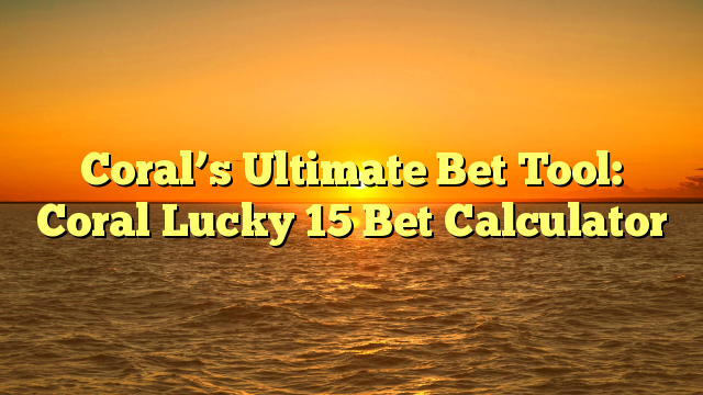 Coral’s Ultimate Bet Tool: Coral Lucky 15 Bet Calculator
