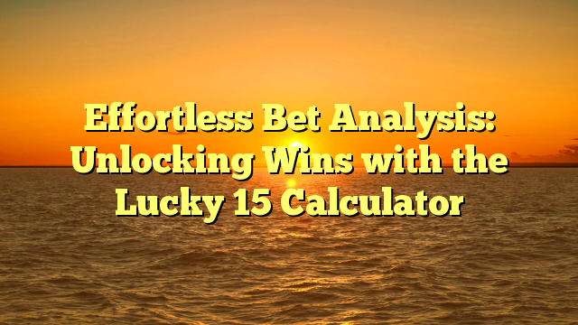 Effortless Bet Analysis: Unlocking Wins with the Lucky 15 Calculator