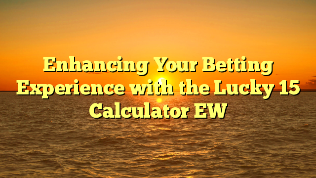 Enhancing Your Betting Experience with the Lucky 15 Calculator EW