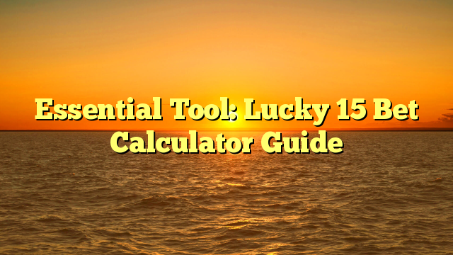 Essential Tool: Lucky 15 Bet Calculator Guide