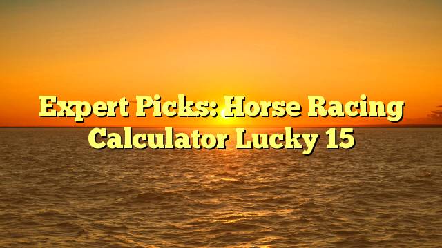 Expert Picks: Horse Racing Calculator Lucky 15