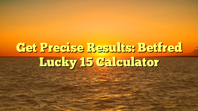 Get Precise Results: Betfred Lucky 15 Calculator